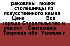раковины, мойки, столешницы из искусственного камня › Цена ­ 15 000 - Все города Строительство и ремонт » Сантехника   . Тверская обл.,Удомля г.